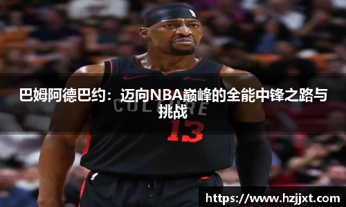 巴姆阿德巴约：迈向NBA巅峰的全能中锋之路与挑战
