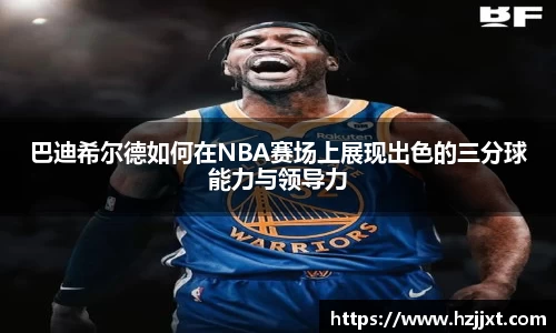 巴迪希尔德如何在NBA赛场上展现出色的三分球能力与领导力