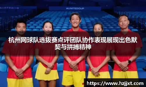 杭州网球队选拔赛点评团队协作表现展现出色默契与拼搏精神